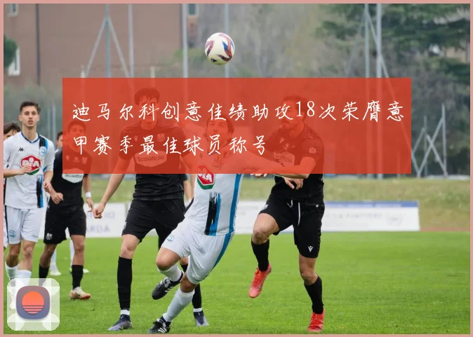 迪马尔科创意佳绩助攻18次荣膺意甲赛季最佳球员称号
