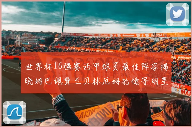 世界杯16强赛西甲球员最佳阵容揭晓姆巴佩费兰贝林厄姆孔德等明星入选
