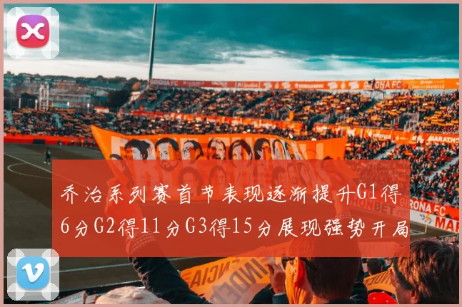 乔治系列赛首节表现逐渐提升G1得6分G2得11分G3得15分展现强势开局