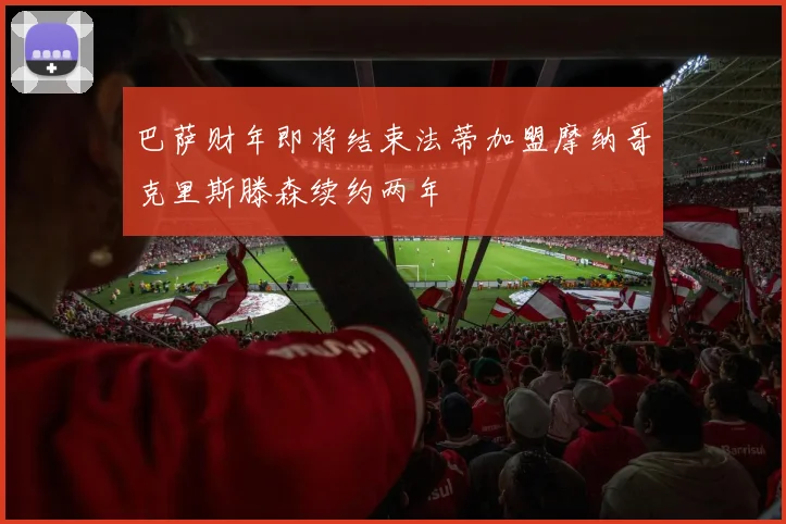 巴萨财年即将结束法蒂加盟摩纳哥克里斯滕森续约两年
