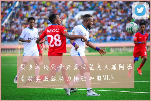贝克汉姆荣登好莱坞星光大道阿汤哥称其成就助力梅西加盟MLS