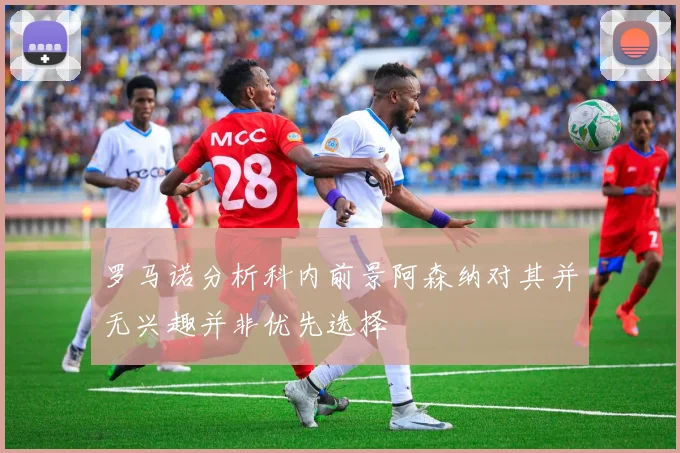 罗马诺分析科内前景阿森纳对其并无兴趣并非优先选择