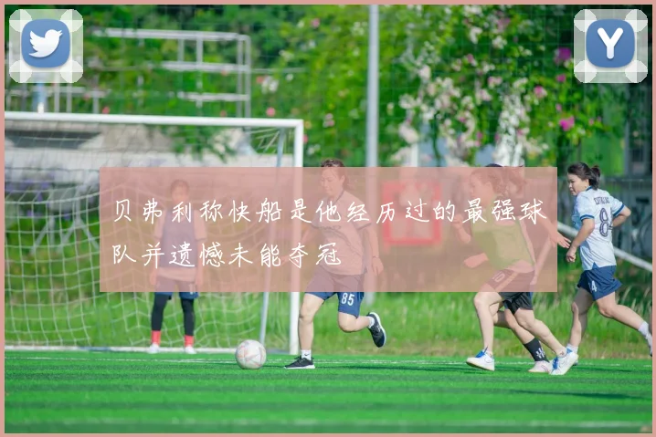 贝弗利称快船是他经历过的最强球队并遗憾未能夺冠