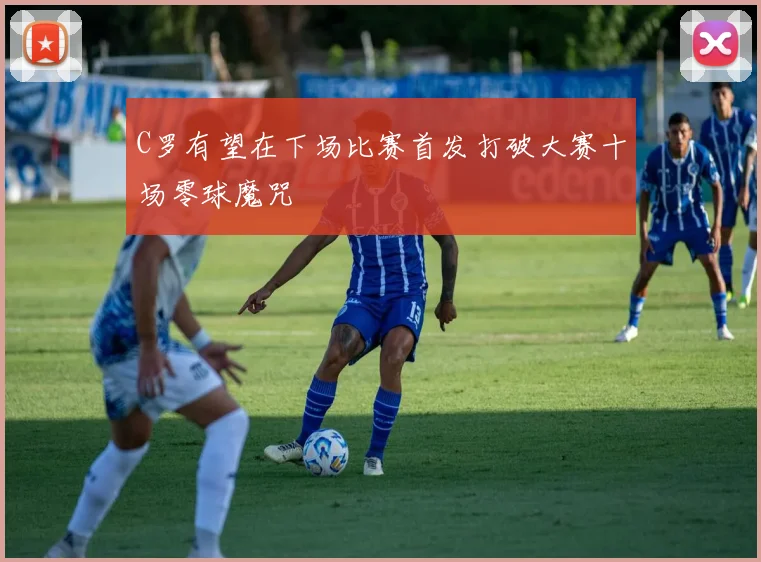 C罗有望在下场比赛首发打破大赛十场零球魔咒
