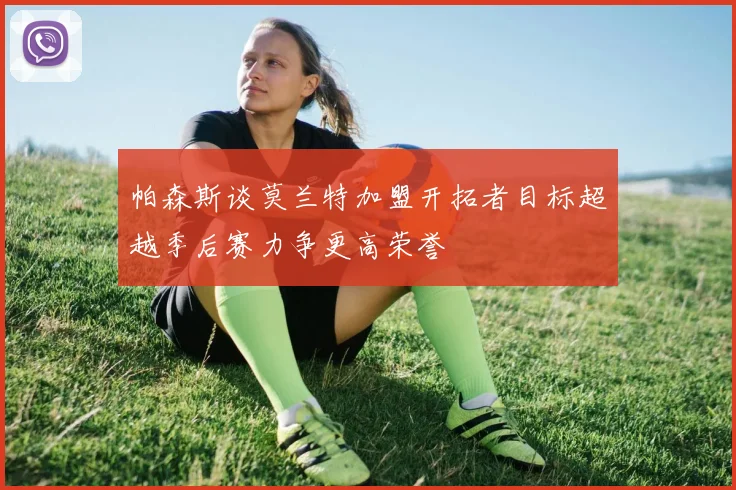 帕森斯谈莫兰特加盟开拓者目标超越季后赛力争更高荣誉